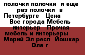 полочки полочки  и еще раз полочки  в  Петербурге › Цена ­ 500 - Все города Мебель, интерьер » Прочая мебель и интерьеры   . Марий Эл респ.,Йошкар-Ола г.